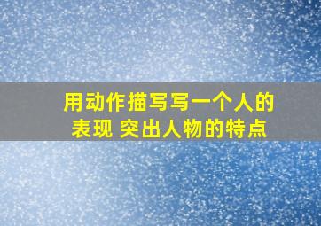 用动作描写写一个人的表现 突出人物的特点